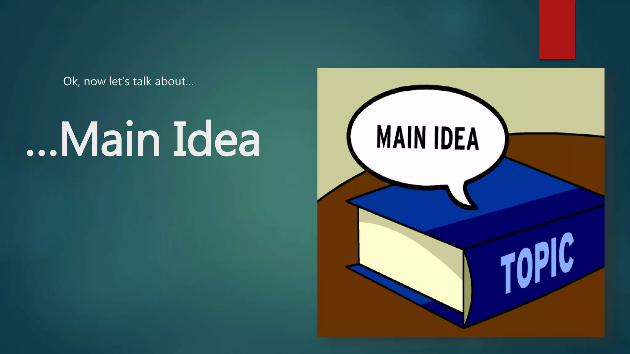 …Main Idea
Ok, now let’s talk about…