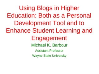 Using Blogs in Higher
Education: Both as a Personal
  Development Tool and to
Enhance Student Learning and
        Engagement
        Michael K. Barbour
         Assistant Professor
        Wayne State University
 