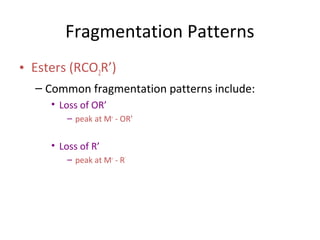 Fragmentation Patterns
• Esters (RCO2R’)
– Common fragmentation patterns include:
• Loss of OR’
– peak at M+
- OR’
• Loss of R’
– peak at M+
- R’
 