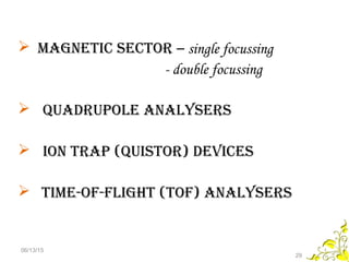  Magnetic sector – single focussing
- double focussing
 Quadrupole analysers
 ion trap (Quistor) devices
 tiMe-of-flight (tof) analysers
06/13/15
29
 