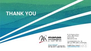 We are certified with:
ISO/IEC 17025:2017 | ISO 9001:2015
ISO 14001:2015 | OHSAS 45001:2018
THANK YOU
EL 54, Electronic Zone,
J-block, MIDC Bhosari,
Pune 411026.
Maharashtra, India.
Tel: 8484039026 Ext. No. 106
Mob: +91 77220 34924 / 74200 99054
mktg@manasmicro.com
www.manasmicro.com
 