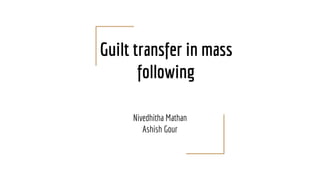 Guilt transfer in mass
following
Nivedhitha Mathan
Ashish Gour
 