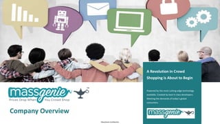 Company Overview
A Revolution in Crowd
Shopping is About to Begin
Powered by the most cutting-edge technology
available. Created by best in class developers.
Meeting the demands of today’s global
consumers.
MassGenie Confidential
 