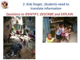 2. Kids forget…Students need to
                translate information
Questions to IDENTIFY, DESCRIBE and EXPLAIN
 