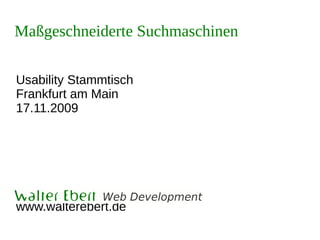 Maßgeschneiderte Suchmaschinen

Usability Stammtisch
Frankfurt am Main
17.11.2009




Walter Ebert Web Development
www.walterebert.de
 