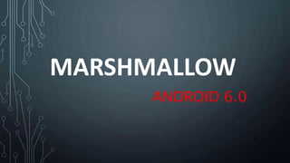 MARSHMALLOW
ANDROID 6.0
 