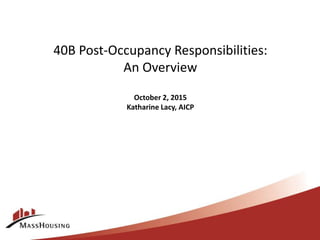 40B Post-Occupancy Responsibilities:
An Overview
October 2, 2015
Katharine Lacy, AICP
 
