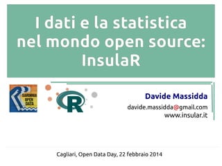 I dati e la statistica
nel mondo open source:
InsulaR
Davide Massidda
davide.massidda@gmail.com

www.insular.it

Cagliari, Open Data Day, 22 febbraio 2014

 