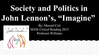 Society and Politics in
John Lennon’s, “Imagine”
By: Massiel Celi
SEEK Critical Reading 2015
Professor Williams
 