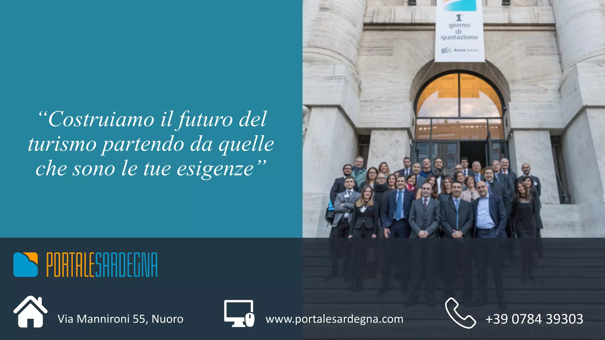 “Costruiamo il futuro del
turismo partendo da quelle
che sono le tue esigenze”
www.portalesardegna.comVia	Mannironi 55,	Nuoro +39	0784	39303
 