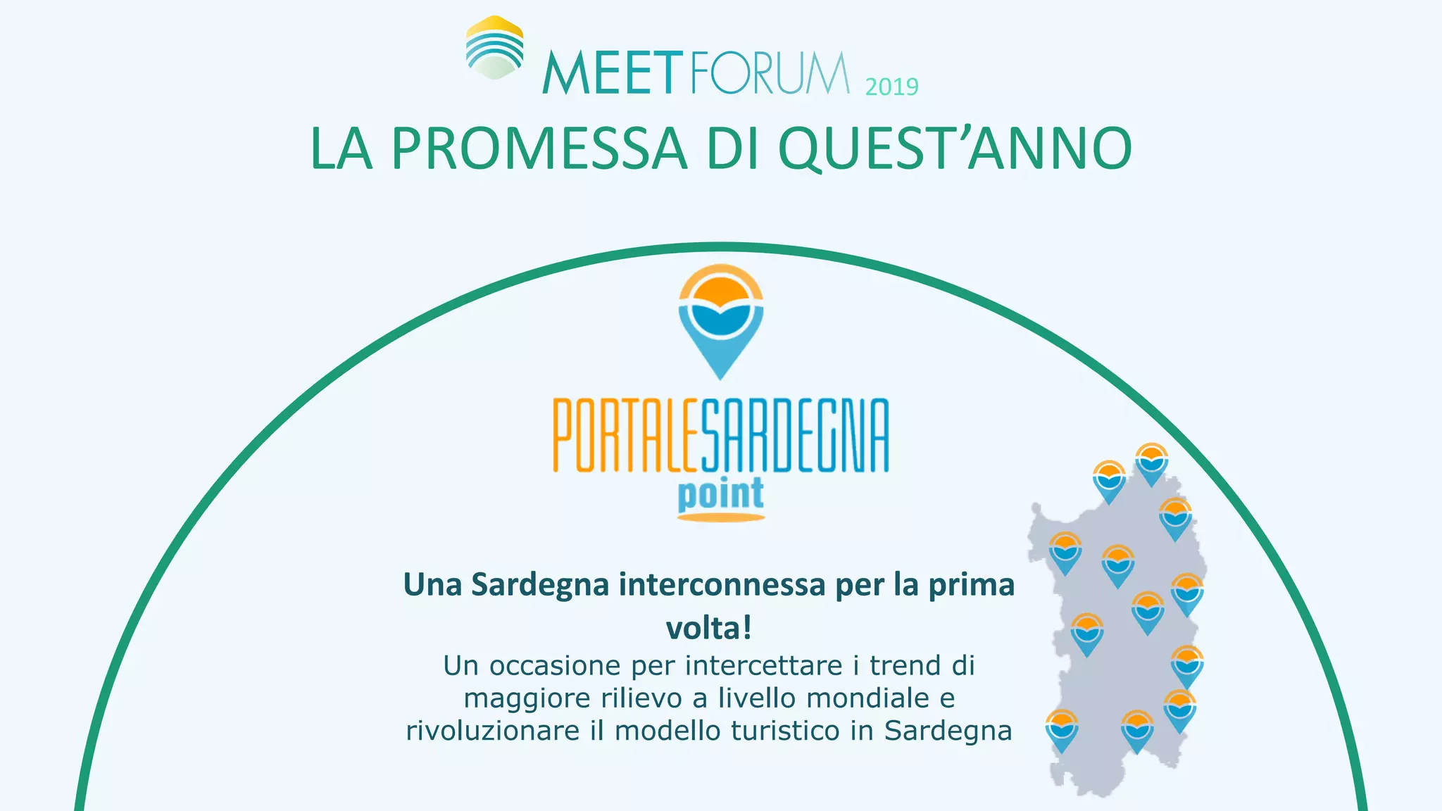 LA	PROMESSA	DI	QUEST’ANNO
2019
Una	Sardegna	interconnessa	per	la	prima	
volta!
Un occasione per intercettare i trend di
maggiore rilievo a livello mondiale e
rivoluzionare il modello turistico in Sardegna
 