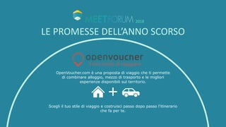 LE	PROMESSE	DELL’ANNO	SCORSO
2018
OpenVoucher.com è una proposta di viaggio che ti permette
di combinare alloggio, mezzo d...