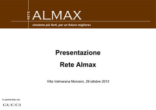 «Insieme più forti, per un futuro migliore»

Presentazione
Rete Almax
Villa Valmarana Morosini, 29 ottobre 2013

In partnership con:

 