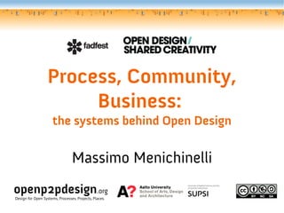Process, Community,
Business:
the systems behind Open Design
Massimo Menichinelli
openp2pdesign.org
Design for Open Systems, Processes, Projects, Places.
 