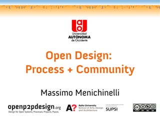 Open Design:
Process + Community
Massimo Menichinelli
openp2pdesign.org
Design for Open Systems, Processes, Projects, Places.
 