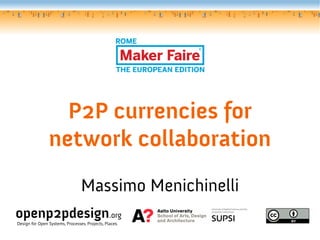 P2P currencies for
network collaboration
Massimo Menichinelli
openp2pdesign.org
Design for Open Systems, Processes, Projects, Places.
 