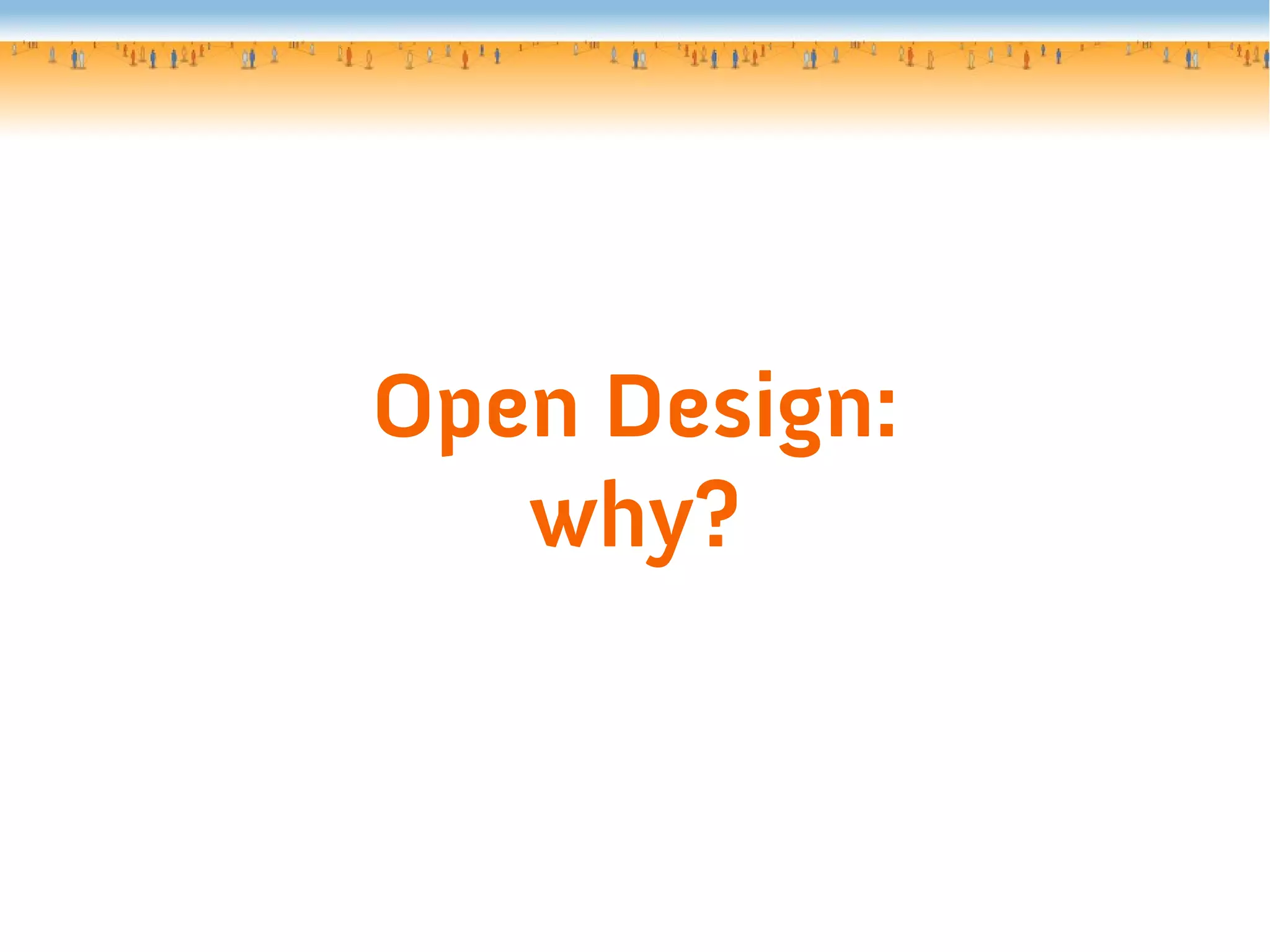 Open Design:
why?