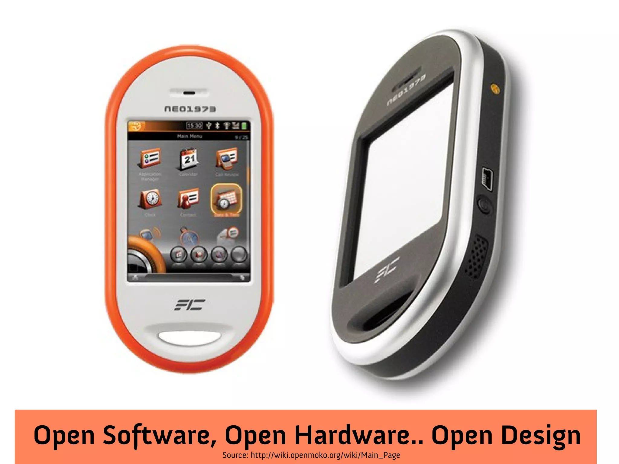 Source: http://wiki.openmoko.org/wiki/Main_Page
Open Software, Open Hardware.. Open Design