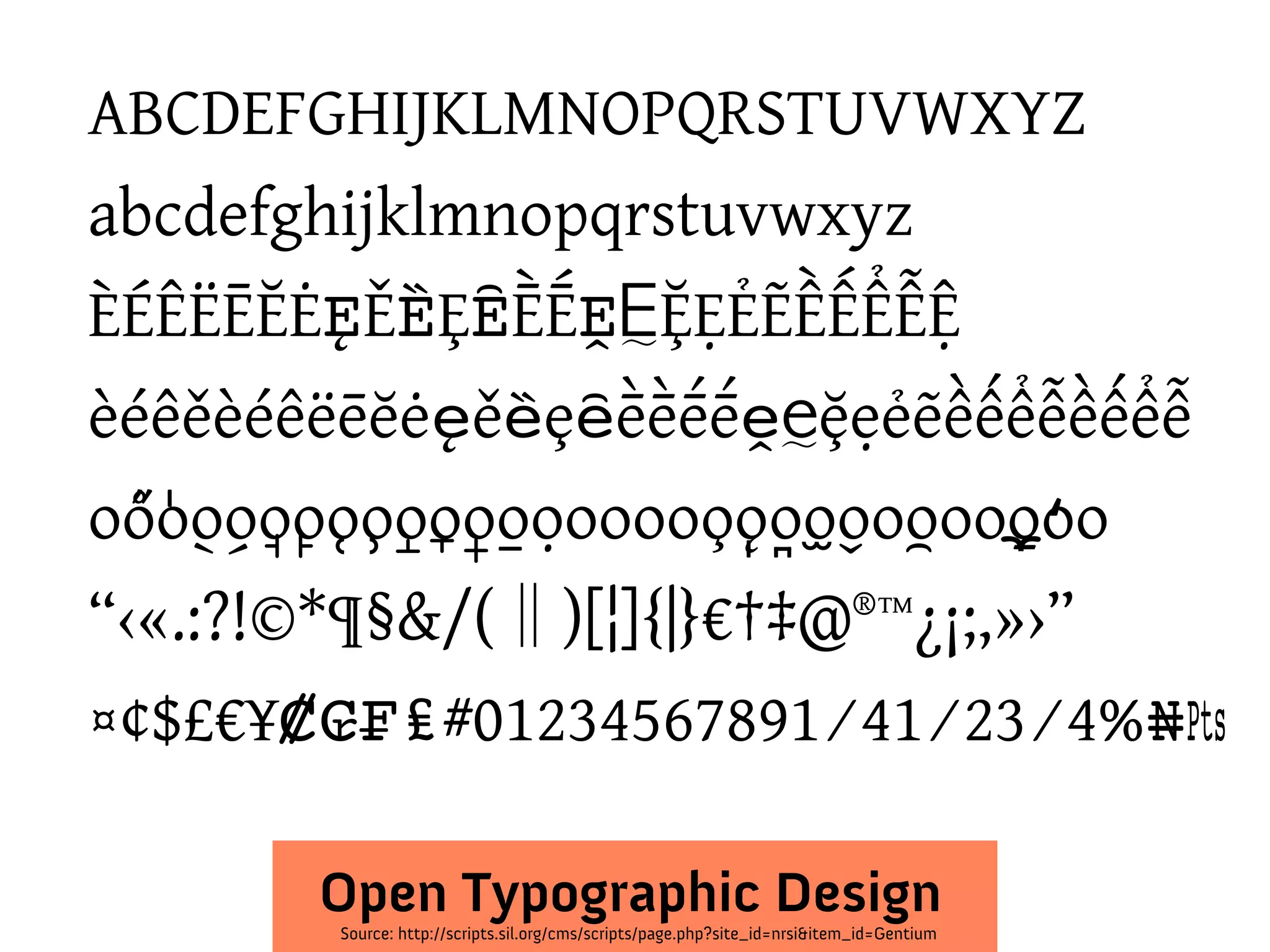 ABCDEFGHIJKLMNOPQRSTUVWXYZ
abcdefghijklmnopqrstuvwxyz
ÈÉÊËĒĔĖĘĚȄȨȆḔḖḘḚḜẸẺẼỀẾỂỄỆ
èéêěèéêëēĕėęěȅȩȇḕḕḗḗḙḛḝẹẻẽềếểễềếểễ
o ̊őo̍o̖o̗o̘o̙o̜o̹o̝o̞o̟o̠ọoooo ̧o ̨o̩o̪o̫o̬oo̯oo ̱o̼o̒o
“‹«.:?!©*¶§&/(‖)[¦]{|}€†‡@®™¿¡;,»›”
¤¢$£€¥₡₢₣₤#01234567891⁄41⁄23⁄4%₦₧
Source: http://scripts.sil.org/cms/scripts/page.php?site_id=nrsi&item_id=Gentium
Open Typographic Design
 