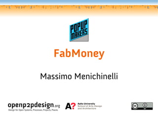FabMoney
Massimo Menichinelli
openp2pdesign.org
Design for Open Systems, Processes, Projects, Places.
 
