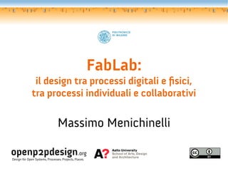 FabLab:

il design tra processi digitali e fsici,
tra processi individuali e collaborativi

Massimo Menichinelli
openp2pdesign.org
Design for Open Systems, Processes, Projects, Places.

 