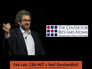 Fab Lab: CBA MIT + Neil Gershenfeld
Fonte: http://cba.mit.edu/ http://en.wikipedia.org/wiki/Neil_Gershenfeld

 