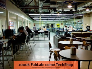 1000k FabLab: come TechShop
Fonte: http://www.fickr.com/photos/joi/4275586653/

 
