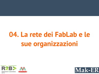 04. La rete dei FabLab e le
sue organizzazioni
 