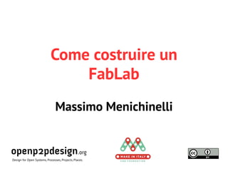 Come costruire un 
FabLab 
Massimo Menichinelli 
openp2pdesign.org 
Design for Open Systems, Processes, Projects, Places. 
 