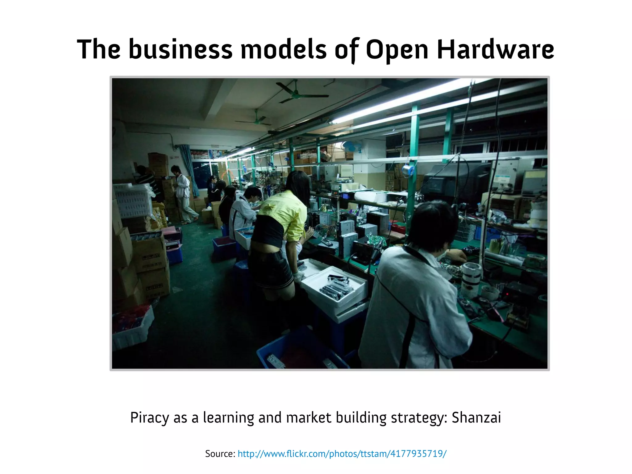 The business models of Open Hardware
Source: http://www.flickr.com/photos/ttstam/4177935719/
Piracy as a learning and market building strategy: Shanzai
 