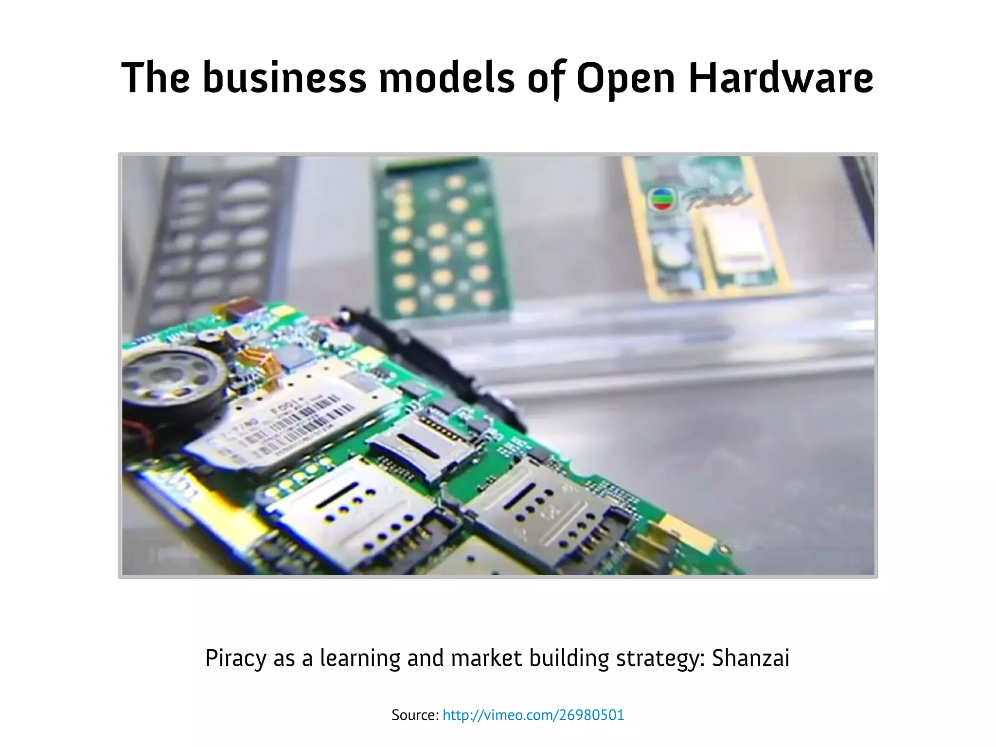 The business models of Open Hardware
Source: http://vimeo.com/26980501
Piracy as a learning and market building strategy: Shanzai
 