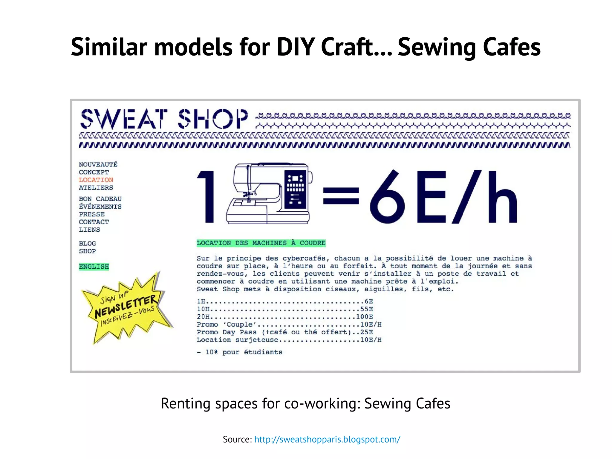 Similar models for DIY Craft... Sewing Cafes
Source: http://sweatshopparis.blogspot.com/
Renting spaces for co-working: Sewing Cafes
 