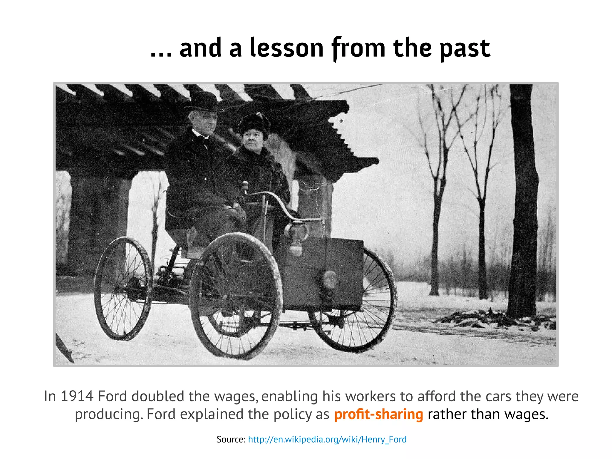 … and a lesson from the past
Source: http://en.wikipedia.org/wiki/Henry_Ford
In 1914 Ford doubled the wages, enabling his workers to afford the cars they were
producing. Ford explained the policy as profit-sharing rather than wages.
 