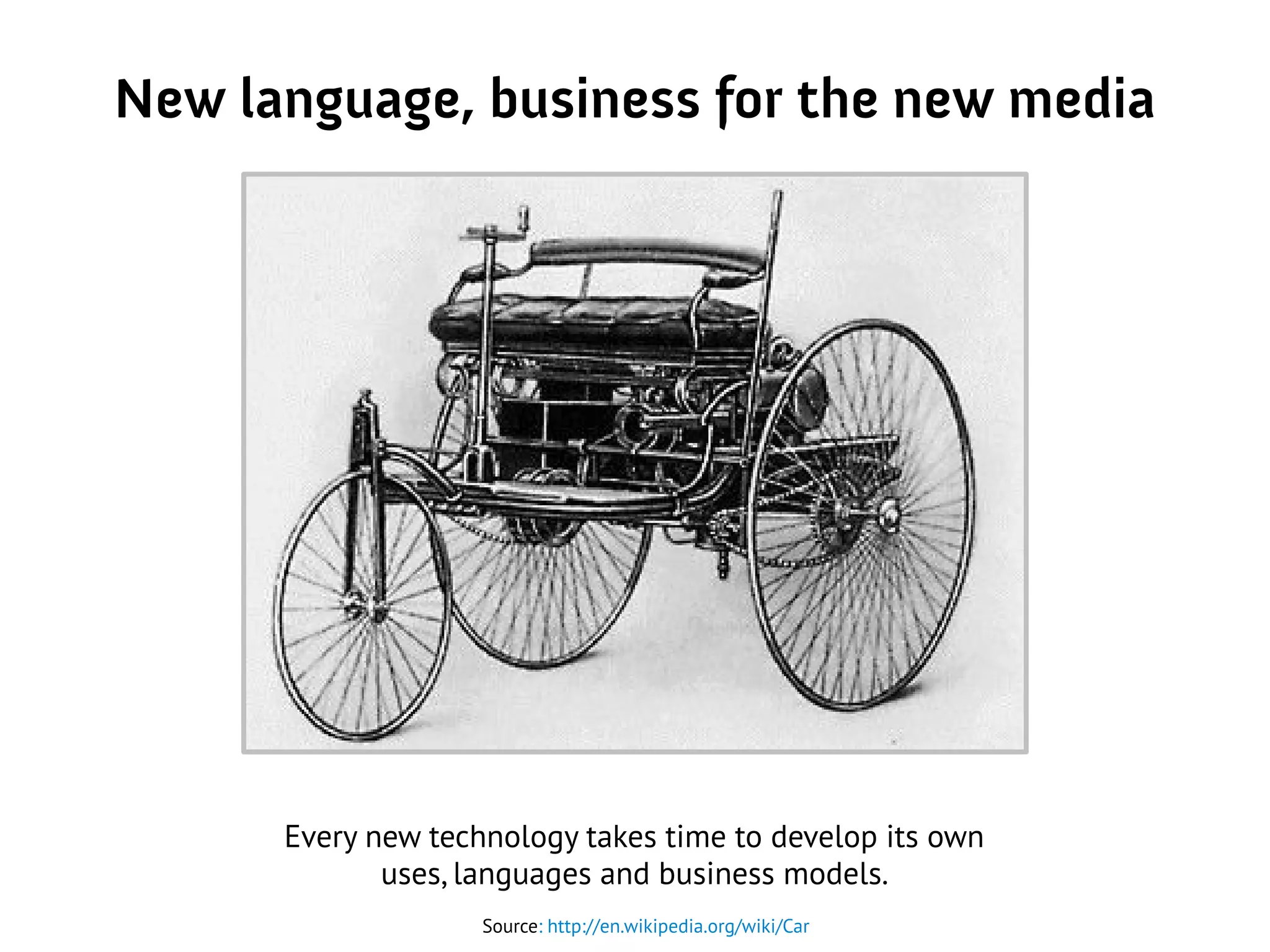 New language, business for the new media
Source: http://en.wikipedia.org/wiki/Car
Every new technology takes time to develop its own
uses, languages and business models.
 