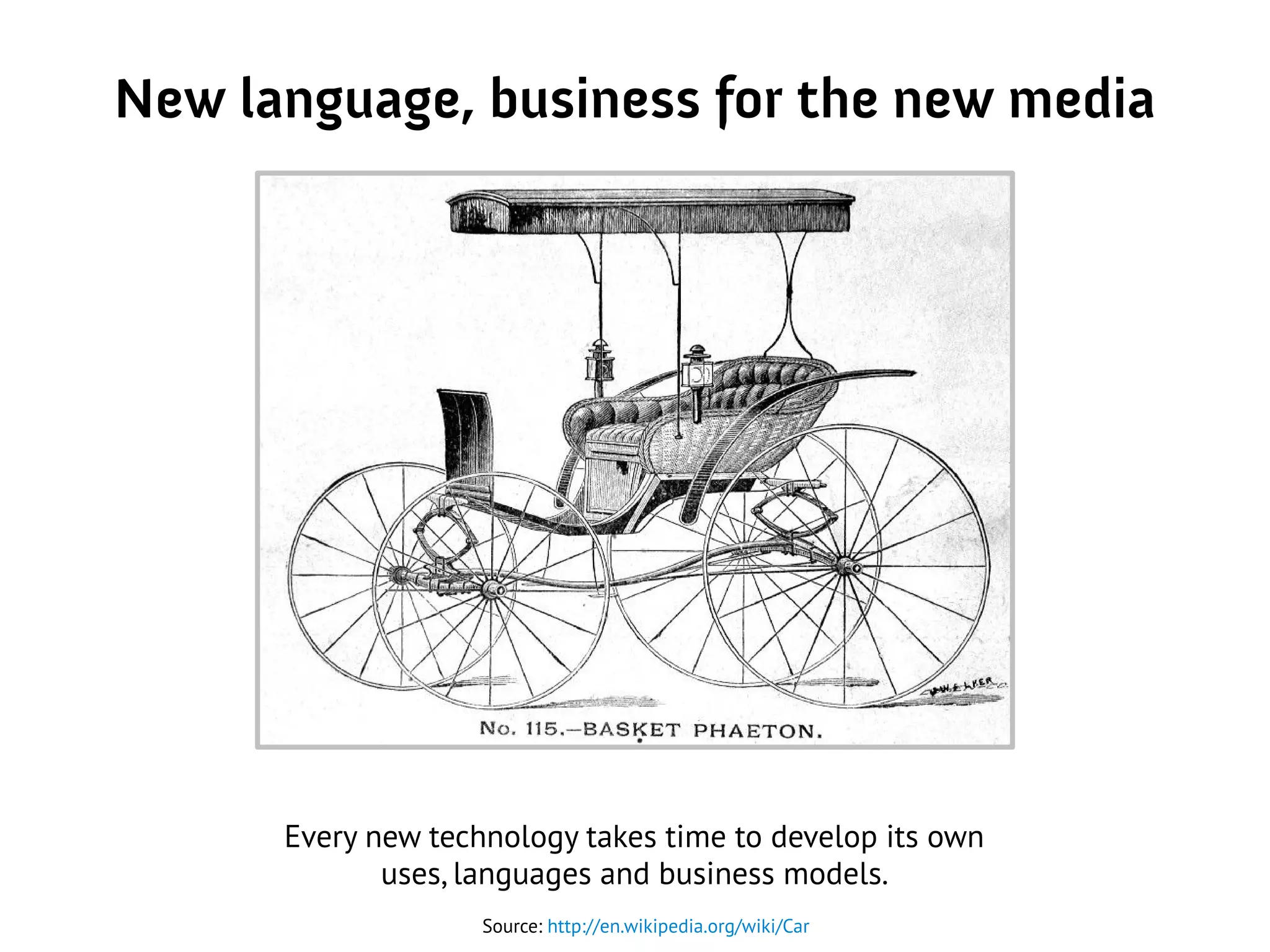 New language, business for the new media
Source: http://en.wikipedia.org/wiki/Car
Every new technology takes time to develop its own
uses, languages and business models.
 