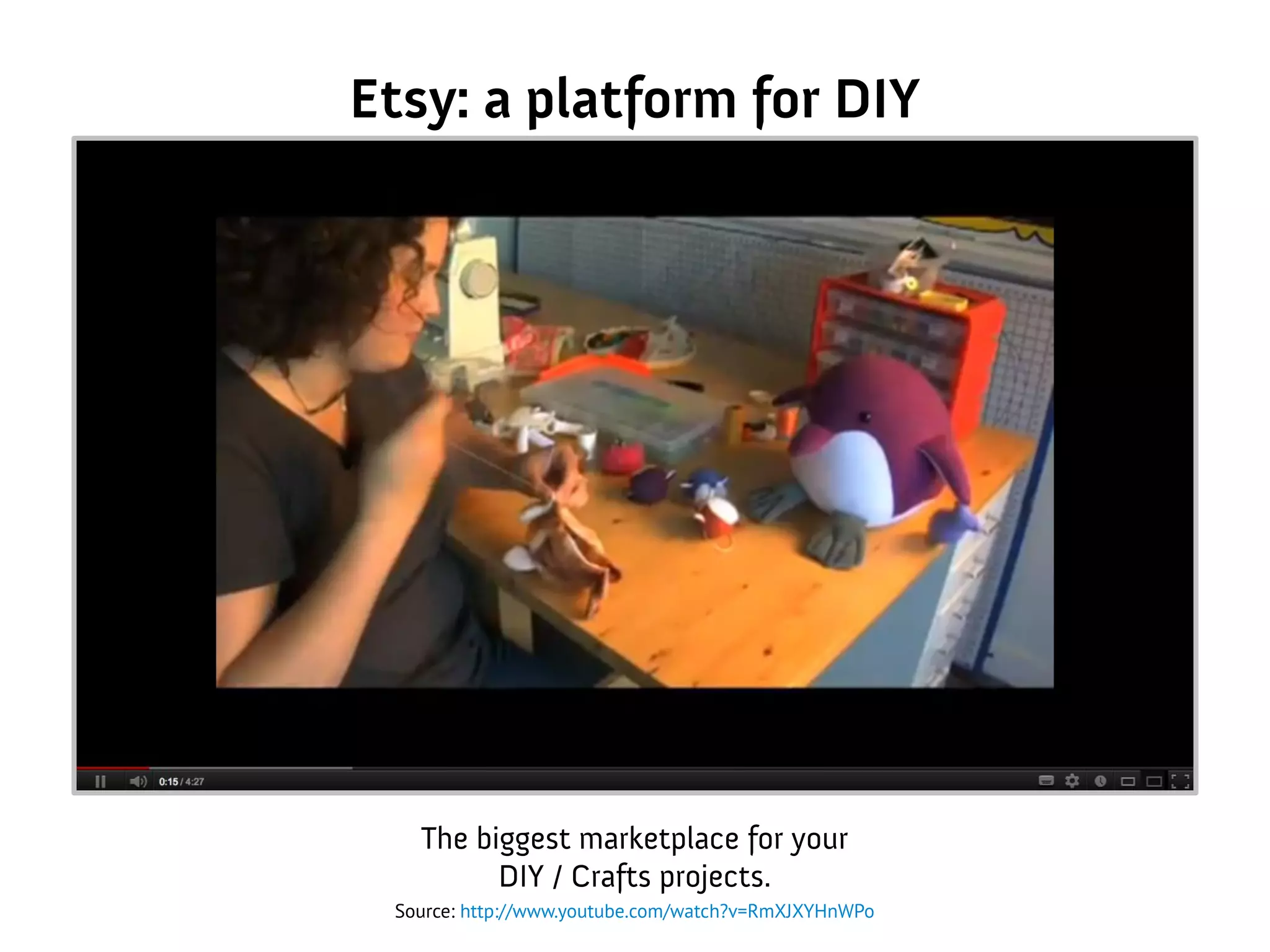 Etsy: a platform for DIY
Source: http://www.youtube.com/watch?v=RmXJXYHnWPo
The biggest marketplace for your
DIY / Crafts projects.
 