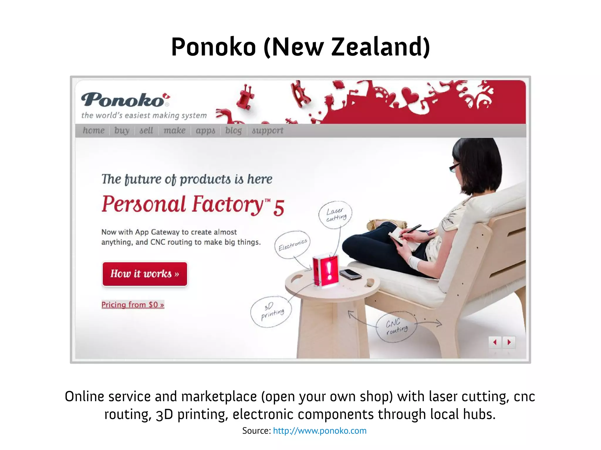 Ponoko (New Zealand)
Online service and marketplace (open your own shop) with laser cutting, cnc
routing, 3D printing, electronic components through local hubs.
Source: http://www.ponoko.com
 