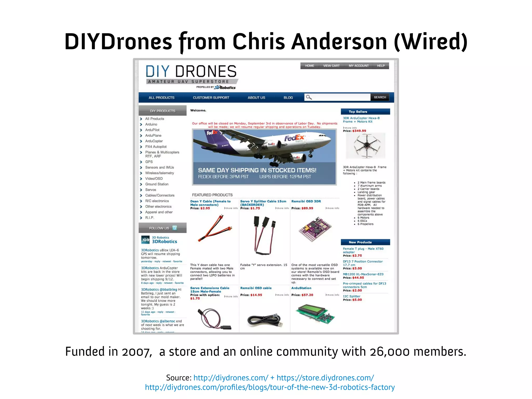 DIYDrones from Chris Anderson (Wired)
Funded in 2007, a store and an online community with 26,000 members.
Source: http://diydrones.com/ + https://store.diydrones.com/
http://diydrones.com/profiles/blogs/tour-of-the-new-3d-robotics-factory
 