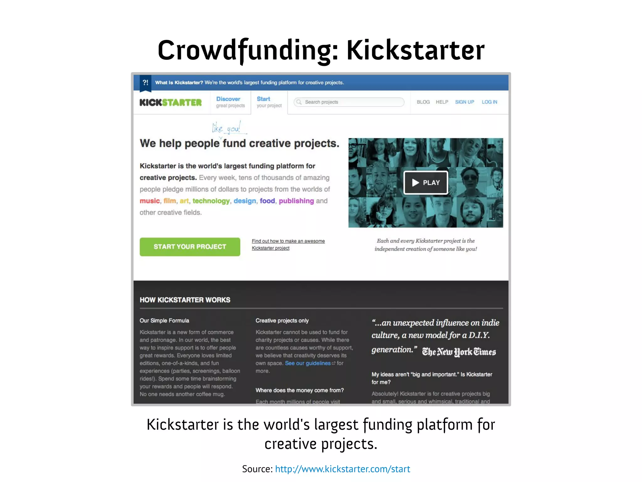 Crowdfunding: Kickstarter
Source: http://www.kickstarter.com/start
Kickstarter is the world's largest funding platform for
creative projects.
 