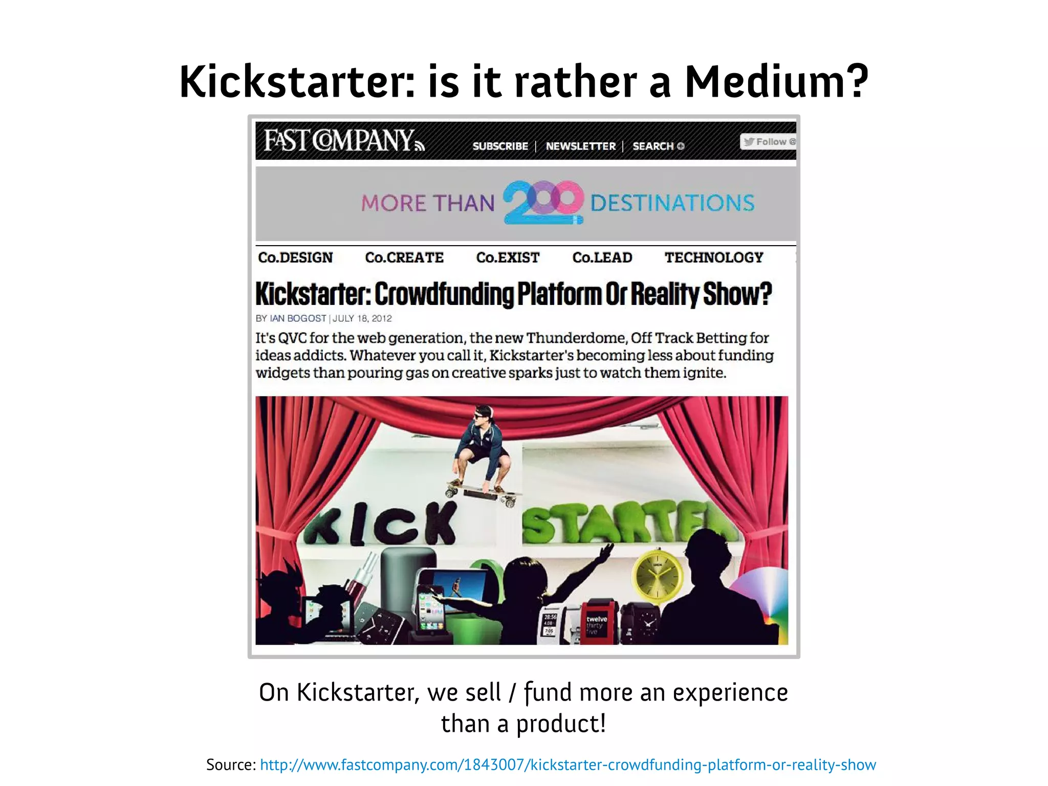 Kickstarter: is it rather a Medium?
Source: http://www.fastcompany.com/1843007/kickstarter-crowdfunding-platform-or-reality-show
On Kickstarter, we sell / fund more an experience
than a product!
 