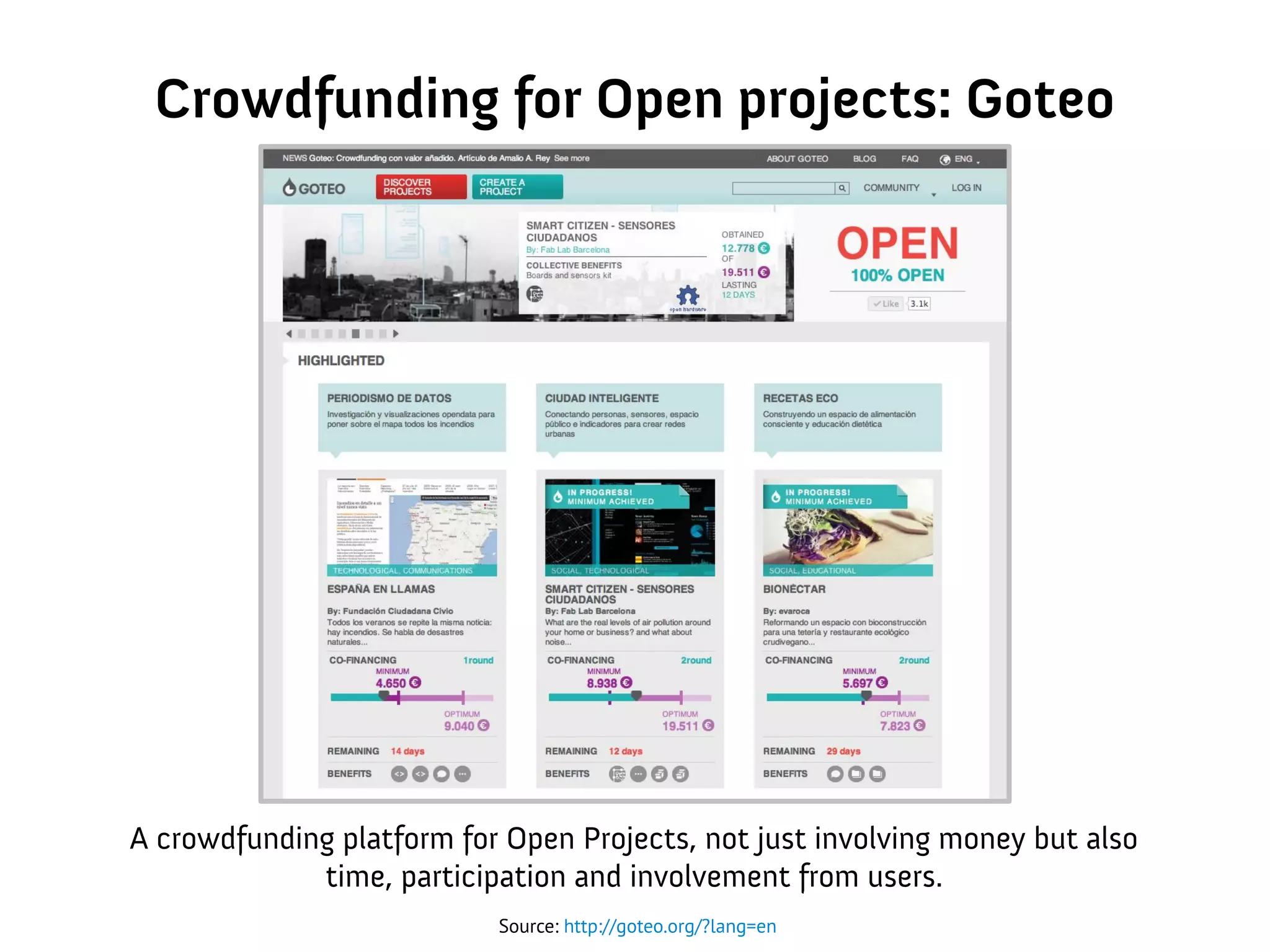 Crowdfunding for Open projects: Goteo
Source: http://goteo.org/?lang=en
A crowdfunding platform for Open Projects, not just involving money but also
time, participation and involvement from users.
 