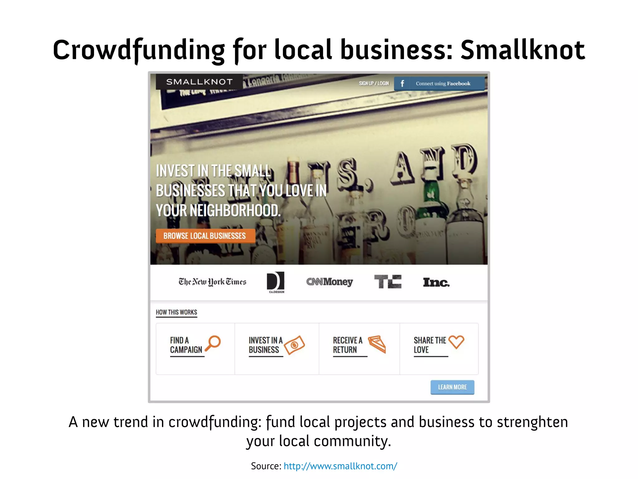 Crowdfunding for local business: Smallknot
Source: http://www.smallknot.com/
A new trend in crowdfunding: fund local projects and business to strenghten
your local community.
 