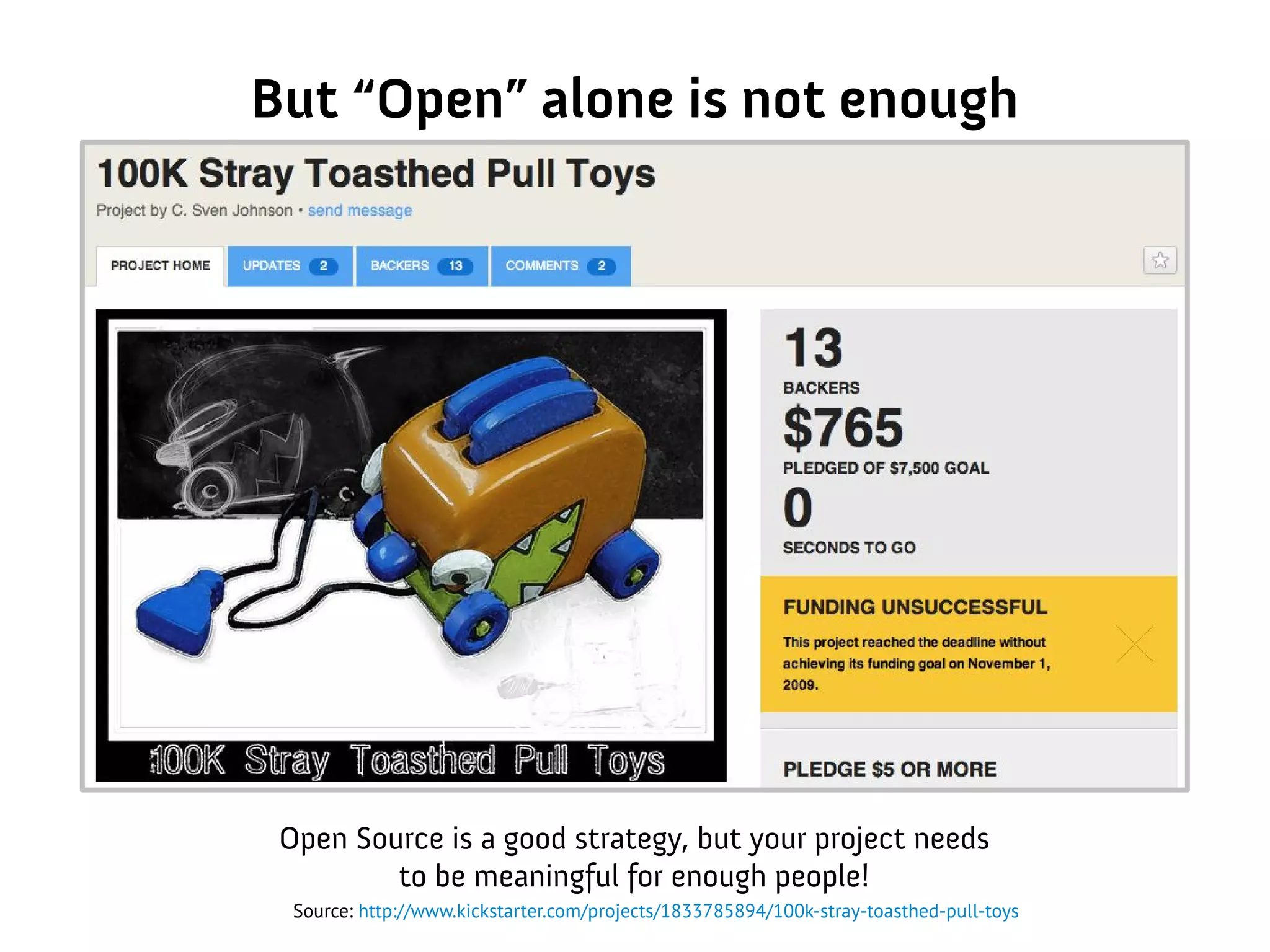 But “Open” alone is not enough
Open Source is a good strategy, but your project needs
to be meaningful for enough people!
Source: http://www.kickstarter.com/projects/1833785894/100k-stray-toasthed-pull-toys
 