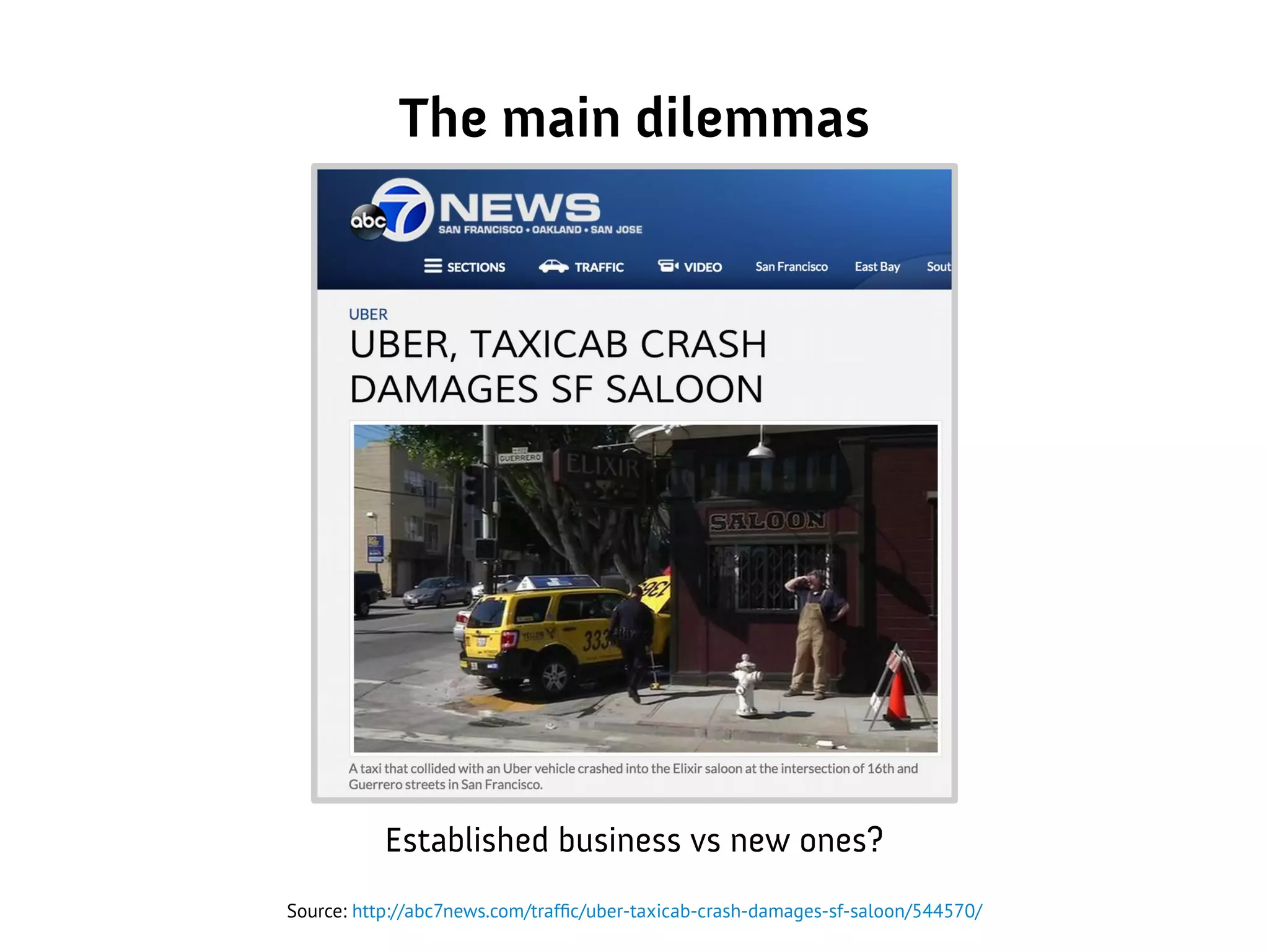 The main dilemmas
Established business vs new ones?
Source: http://abc7news.com/traffic/uber-taxicab-crash-damages-sf-saloon/544570/
 