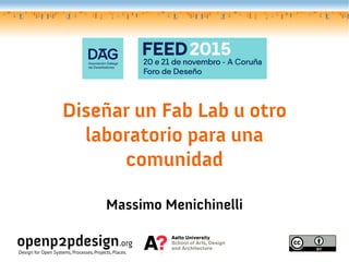Diseñar un Fab Lab u otro
laboratorio para una
comunidad
Massimo Menichinelli
openp2pdesign.org
Design for Open Systems, Processes, Projects, Places.
 