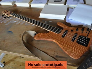 Fuente: http://fablab.waag.org/project/3d-bass-guitar
No solo prototipado
 