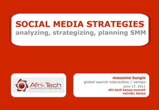 SOCIAL MEDIA STRATEGIES
analyzing, strategizing, planning SMM




                                  massimo burgio
                   global search interactive / sempo
                                          june 17, 2011
                                afri-tech kenya summit
                                          nairobi, kenya
 
