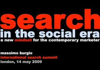 search
in the social era
a new mindset for the contemporary marketer


massimo burgio
international search summit
london, 14 may 2009
 