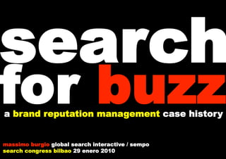 search
for buzz
a brand reputation management case history


massimo burgio global search interactive / sempo
search congress bilbao 29 enero 2010
 