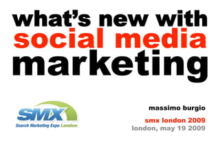 what’s new with
social media
marketing
             massimo burgio
            smx london 2009
         london, may 19 2009
 